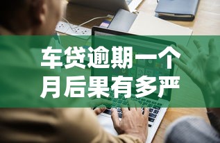 车贷逾期一个月后果有多严重
