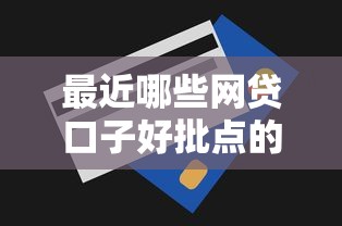 最近哪些网贷口子好批点的9月隐藏额度技巧！必存这5个近期贷款平台容易批款的
