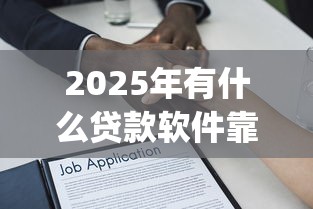 2025年有什么贷款软件靠谱！2025年解说这5个靠谱的借款平台有哪些选择_1