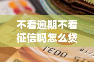 不看逾期不看征信吗怎么贷款2025年优选这5个！本篇为您深入探讨！_1