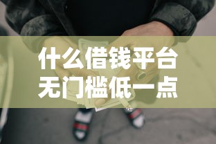 什么借钱平台无门槛低一点9月即将公开！必读5个网贷口子低门槛借款软件