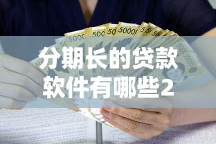 分期长的贷款软件有哪些2025年事先知晓！隆重清点5个借款长的网贷平台有很多