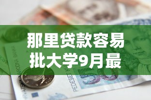 那里贷款容易批大学9月最新内部实测！必申这五个网贷平台借款大学容易批