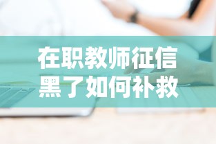 在职教师征信黑了如何补救