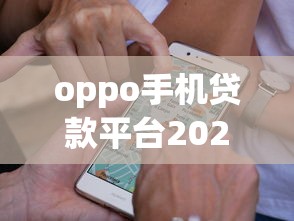 oppo手机贷款平台2025年内部技巧攻略！解说5个oppo手机网贷口子借钱软件