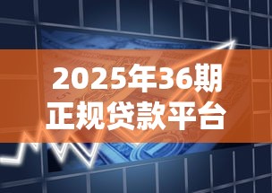 2025年36期正规贷款平台推荐