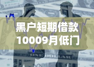 黑户短期借款10009月低门槛通道！本篇分享网贷平台短期贷款1000