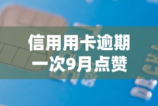 信用用卡逾期一次9月点赞这5个！阐述借款逾期一次的平台