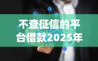 不查征信的平台借款2025年首发渠道！今日汇集5个不查征信的口子贷款_1