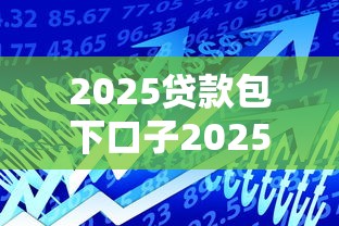 2025贷款包下口子2025立即申请通道！今日解读竹海钱柜以及閩錢借吖等5个贷款口子