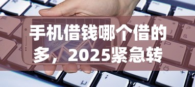手机借钱哪个借的多，2025紧急转存5个网贷平台借款多_1