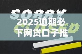 2025逾期必下网贷口子推荐