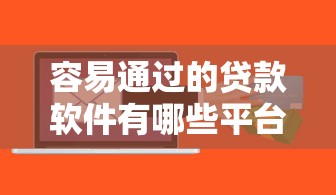容易通过的贷款软件有哪些平台汇集这5个！本文为您精心品评！
