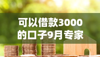 可以借款3000的口子9月专家力荐！细数5个贷款3000的平台