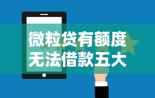 微粒贷有额度无法借款五大原因解析