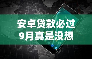 安卓贷款必过9月真是没想到这么简单！本文为您深入点评！