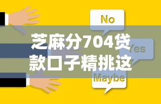 芝麻分704贷款口子精挑这5个！本篇为您全面评析！