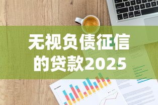 无视负债征信的贷款2025年速贷教程献上！本篇统计五个芝麻分有负面记录的口子