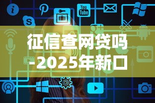 征信查网贷吗-2025年新口子攻略！力荐这5个征信查借款平台