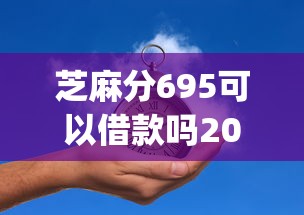 芝麻分695可以借款吗2025年万万不能错过！力荐5个芝麻分695可以网贷口子_1