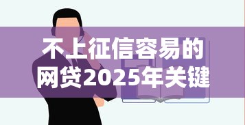 不上征信容易的网贷2025年关键要点！本篇为您深度集合！