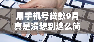 用手机号贷款9月真是没想到这么简单！更新5个用手机号借钱的方式