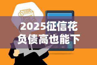 2025征信花负债高也能下款平台