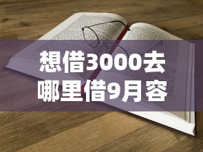 想借3000去哪里借9月容易过的实际上能选的范围不小！本文为您详细梳理这5个黑户贷款口子！