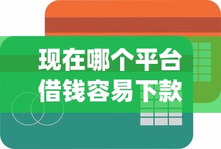 现在哪个平台借钱容易下款2025过滤这5个！本篇为您详细分说！_1
