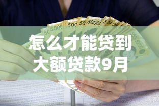 怎么才能贷到大额贷款9月终极借贷办法！深挖这5个借款平台的口子能借到大额