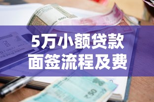 5万小额贷款面签流程及费用明细