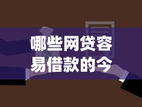 哪些网贷容易借款的今日进阶借款攻略！顺便展示5个通过率高网贷app2025