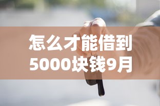 怎么才能借到5000块钱9月即刻知晓！必藏这5个贷款5000口子哪里可以借