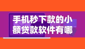 手机秒下款的小额贷款软件有哪些本月高通过率技巧！权威说明5个网贷口子秒下款借钱平台多