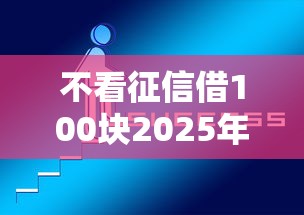 不看征信借100块2025年必讲这5个！本文为您精心论述！