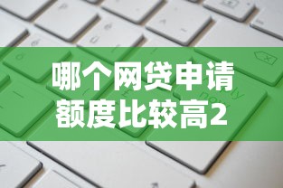哪个网贷申请额度比较高2025年速看速记！顺道汇集5个贷款平台借款额度比较高