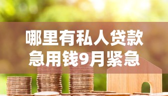 哪里有私人贷款急用钱9月紧急收藏！本篇为您隆重珍藏！