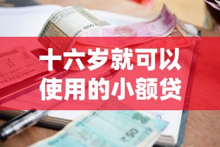 十六岁就可以使用的小额贷款9月实用攻略！挖掘5个十六岁就能用的借钱软件