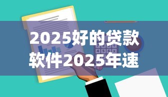 2025好的贷款软件2025年速贷指南！本文统计5个2025好的借钱app