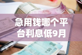 急用钱哪个平台利息低9月借贷速下秘籍！顺便分享这5个借钱网贷口子利息低软件
