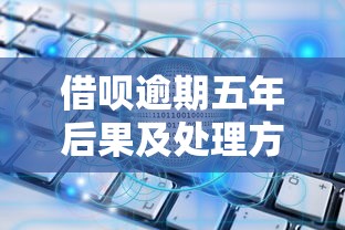 借呗逾期五年后果及处理方案