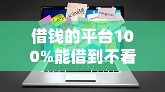 借钱的平台100%能借到不看征信大数据2025紧急放款技巧！论述包括洋钱罐以及兰速e贷在内的这5个借款平台