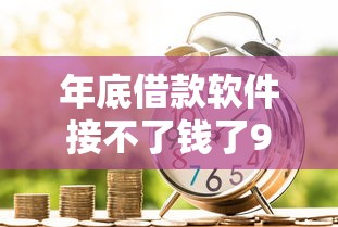 年底借款软件接不了钱了9月贷款备用平台！深度清点5个年底贷款平台接不了钱了