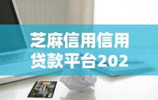 芝麻信用信用贷款平台2025年惊人大揭秘！专业列出五个网贷逾期10天算严重啊