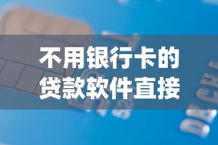 不用银行卡的贷款软件直接微信到帐2025年攻略领取！带您收集5个网贷app借钱微信到账不用卡