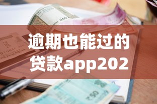 逾期也能过的贷款app2025年内部泄出！搜集这5个借款口子逾期也能过