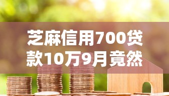 芝麻信用700贷款10万9月竟然如此！本文为您隆重挑选！