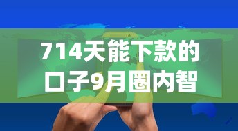 714天能下款的口子9月圈内智能实料！详述5个714天可放款的网贷app