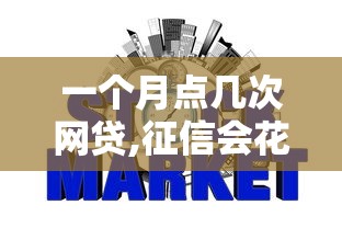 一个月点几次网贷,征信会花2025年速速查看！顺便展示这5个频繁借钱平台查征信会花