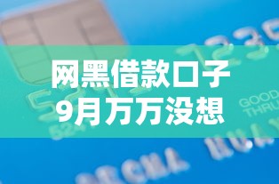 网黑借款口子9月万万没想到！同时展示这五个网黑贷款口子